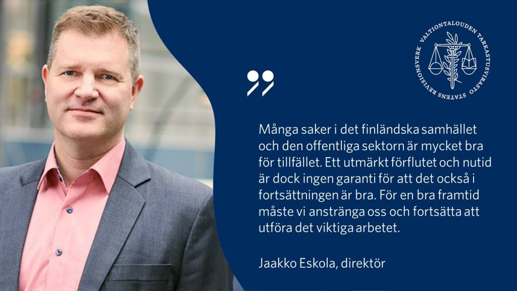 ”Många saker i det finländska samhället och den offentliga sektorn är mycket bra för tillfället. Ett utmärkt förflutet och nutid är dock ingen garanti för att det också i fortsättningen är bra. För en bra framtid måste vi anstränga oss och fortsätta att utföra det viktiga arbetet.” – Jaakko Eskola, direktör
